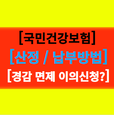  [국민건강보험료] 산정 및 납부방법 경감 면제 정산 및 이의신청 방법!