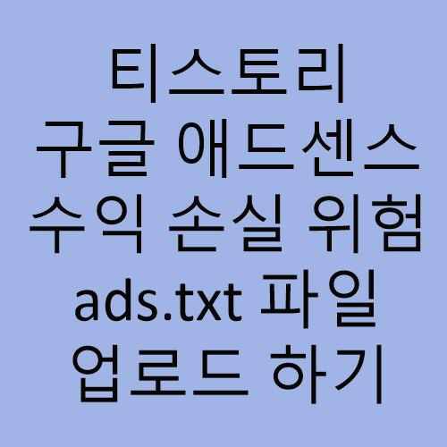  티스토리 구글 애드센스 수익 손실 위험 ads.txt 파일 업로드 하기