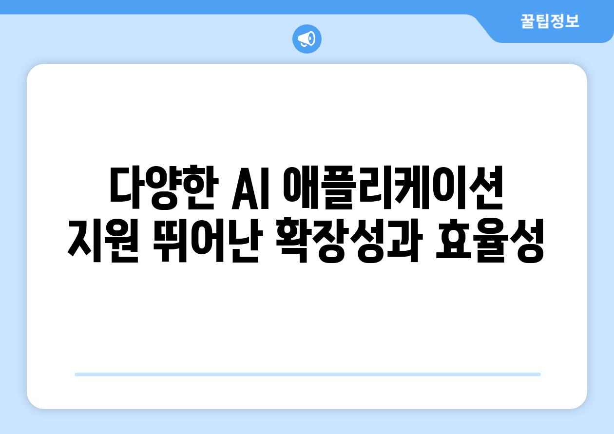 다양한 AI 애플리케이션 지원 뛰어난 확장성과 효율성