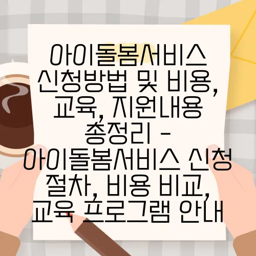 아이돌봄서비스 신청방법 및 비용, 교육, 지원내용 총정리 - 아이돌봄서비스 신청 절차, 비용 비교, 교육 프로그램 안내
