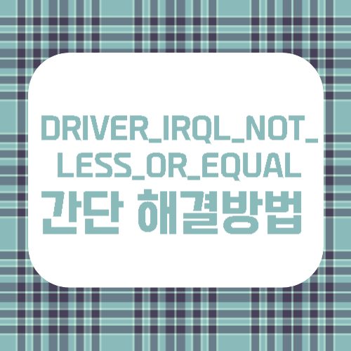 DRIVER_IRQL_NOT_LESS_OR_EQUAL 간단 해결방법