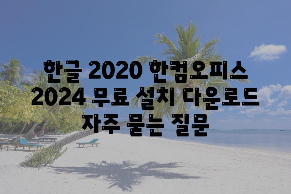 한글 2020 한컴오피스 2024 무료 설치 다운로드 자주 묻는 질문