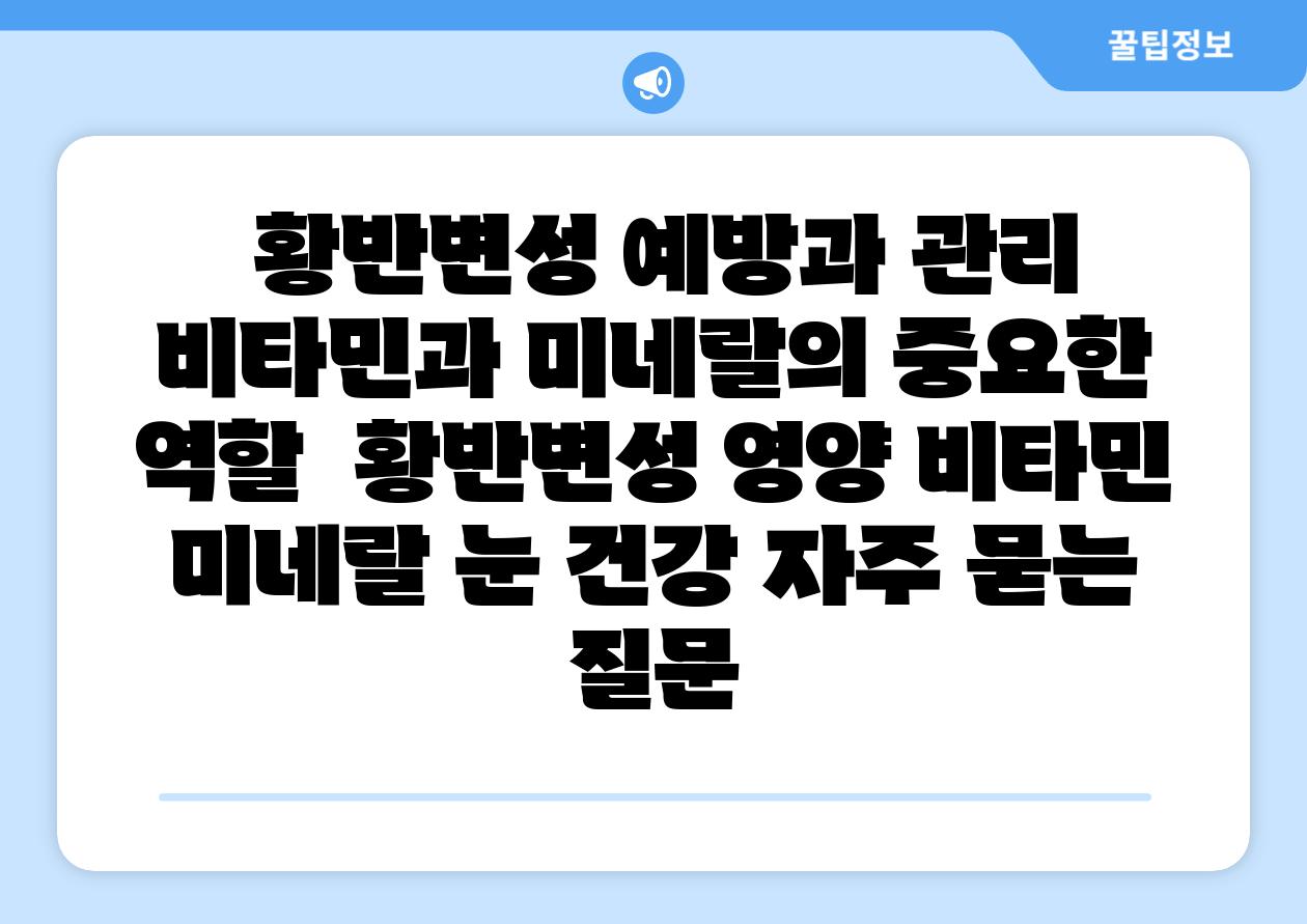 황반변성 예방과 관리 비타민과 미네랄의 중요한 역할 황반변성 영양 비타민 미네랄 눈 건강 자주 묻는 질문