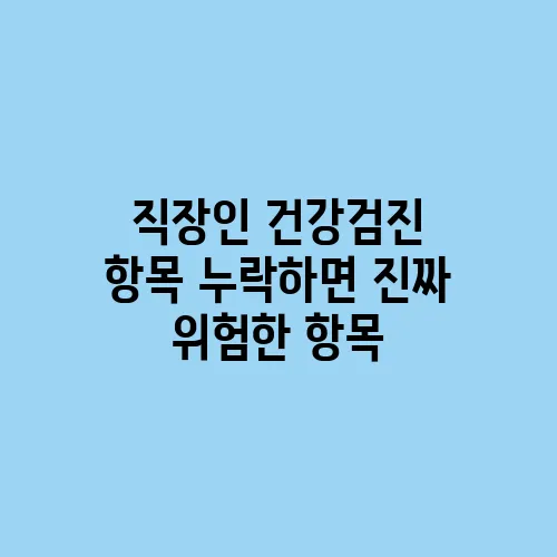 직장인 건강검진 항목 누락하면 진짜 위험한 항목