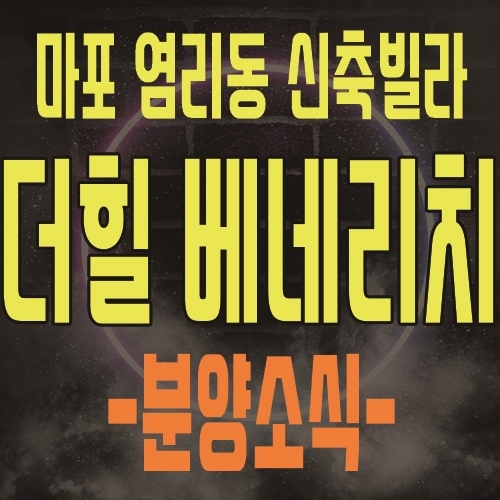  마포 공덕 신축빌라 염리동 마포 더힐 베네리치 염리동 재개발 아현 뉴타운 호재속의 내집마련