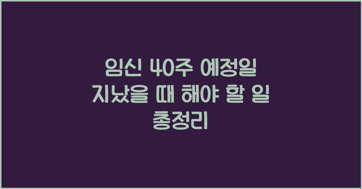 임신 40주 예정일 지났을 때 해야 할 일