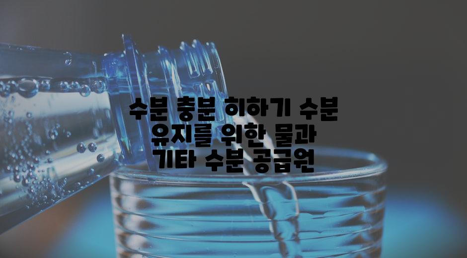수분 충분 히하기 수분 유지를 위한 물과 기타 수분 공급원