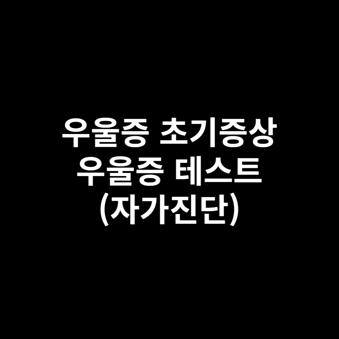 우울증 초기증상 &amp; 우울증 테스트(자가진단)