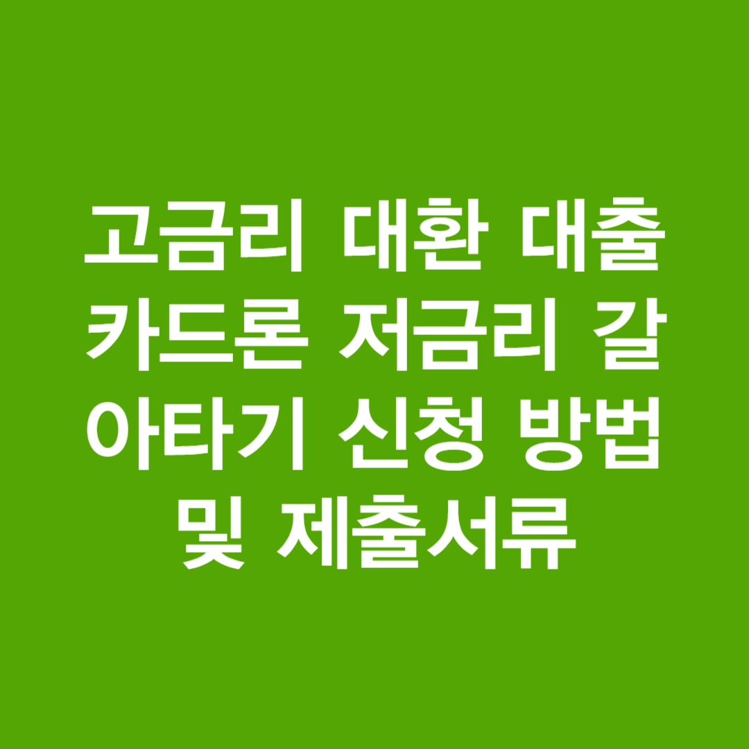 고금리 대환 대출 카드론 저금리 갈아타기 신청 방법 및 제출서류