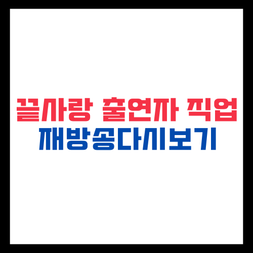 끝사랑 출연자 직업 나이 재방송 다시보기