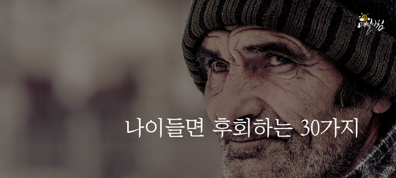  [매일아침좋은글] 나이들면 후회하는 30가지