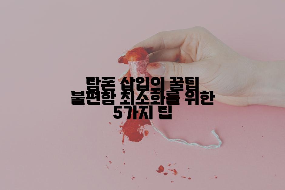 탐폰 삽입의 꿀팁 불편함 최소화를 위한 5가지 팁