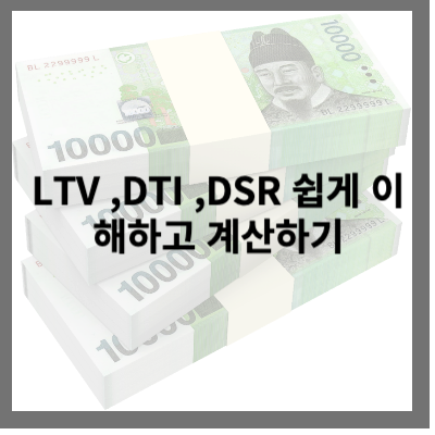 LTV &#44;DTI &#44;DSR 쉽게 이해하고 계산하는 방법