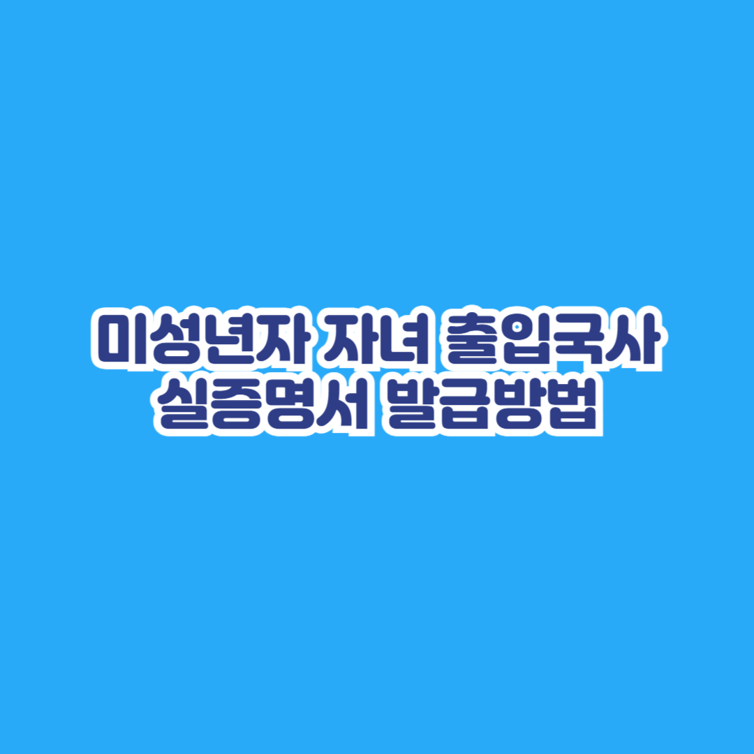 미성년자 자녀 출입국사실증명서 발급방법