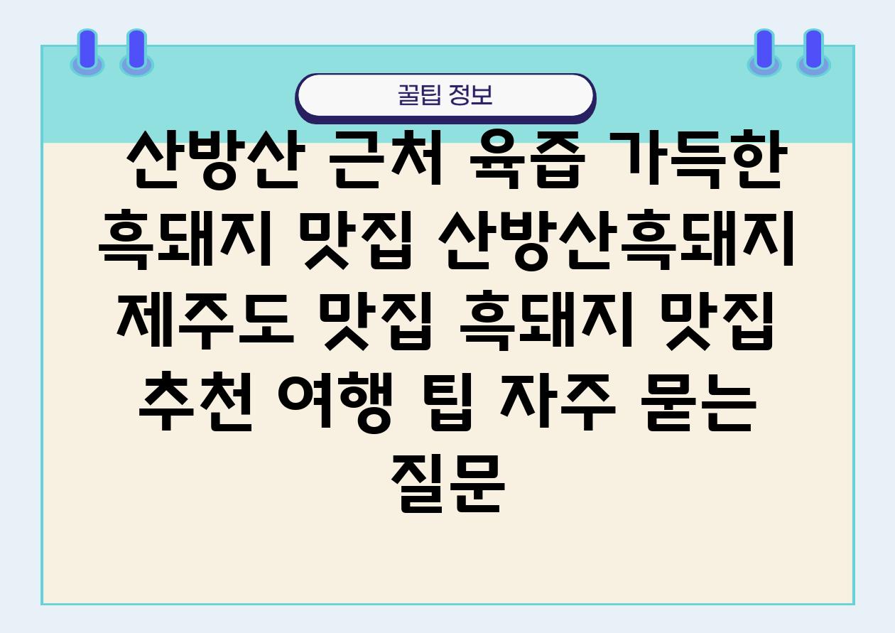  산방산 근처 육즙 가득한 흑돼지 맛집 산방산흑돼지  제주도 맛집 흑돼지 맛집 추천 여행 팁 자주 묻는 질문