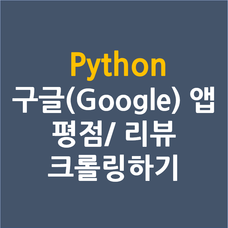파이썬[Python] 구글 앱 평점 및 리뷰 크롤링하기
