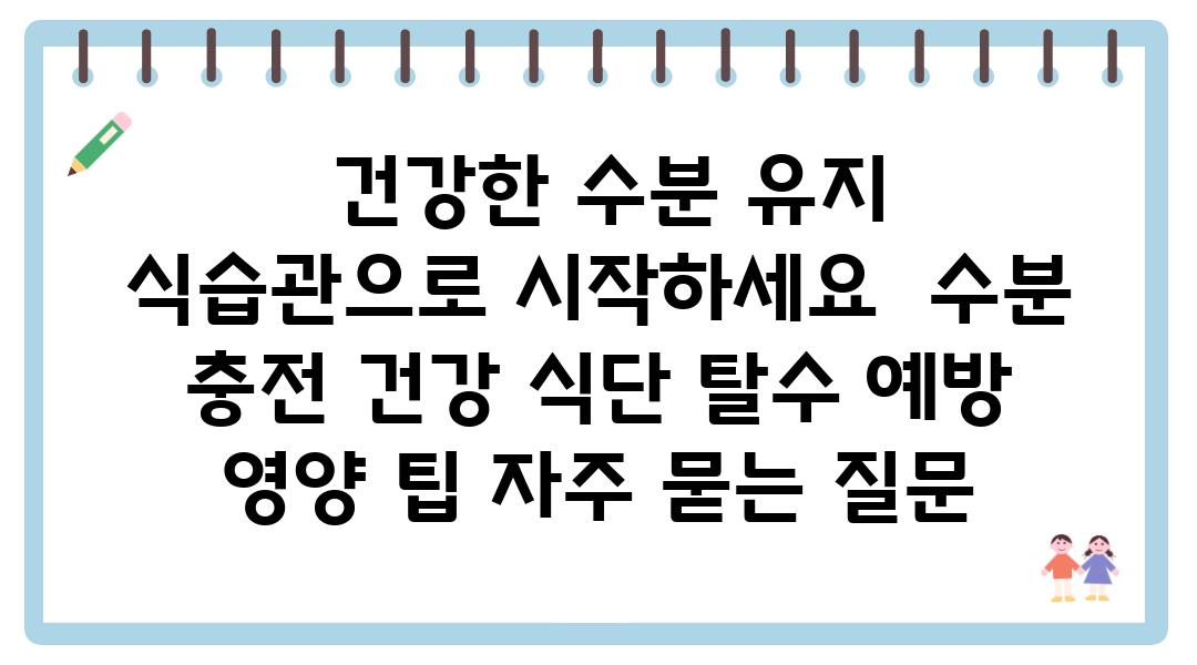  건강한 수분 유지 식습관으로 시작하세요  수분 충전 건강 식단 탈수 예방 영양 팁 자주 묻는 질문