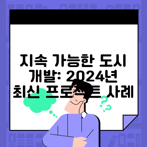 지속 가능한 도시 개발: 2024년 최신 프로젝트 사례