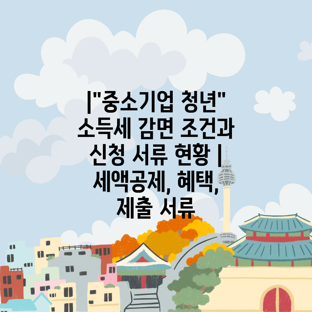 중소기업 청년 소득세 감면 조건과 신청 서류 현황  세