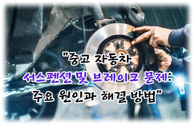 중고 자동차 서스펜션 및 브레이크 문제: 주요 원인과 해결 방법