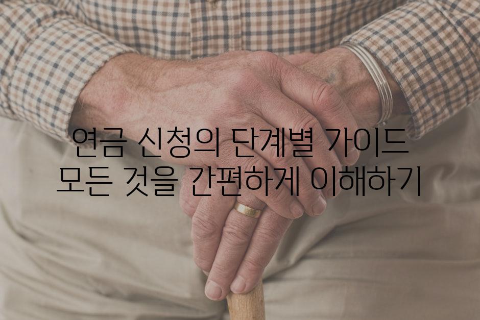 연금 신청의 단계별 가이드 모든 것을 간편하게 이해하기