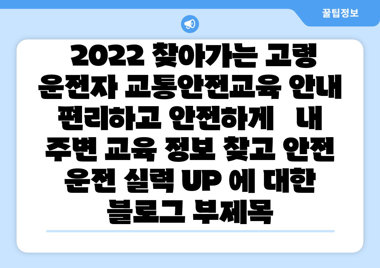  2022 찾아가는 고령 운전자 교통안전교육 공지  편리하고 안전하게   내 주변 교육 정보 찾고 안전 운전 실력 UP 에 대한 블로그 부제목