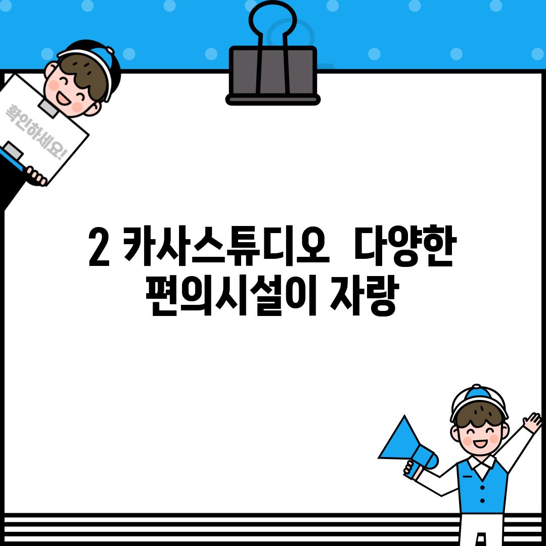 2. 카사스튜디오:  다양한 편의시설이 자랑!