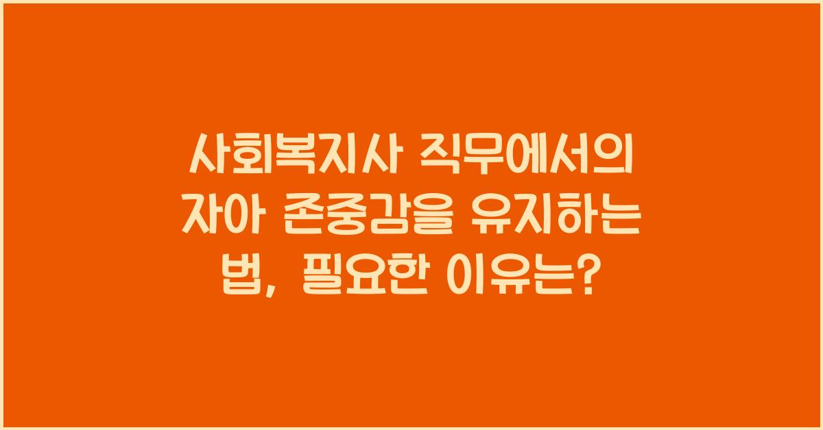 사회복지사 직무에서의 자아 존중감을 유지하는 법