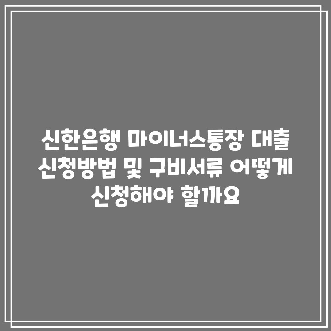 신한은행 마이너스통장 대출 신청방법 및 구비서류: 어떻게 신청해야 할까요?