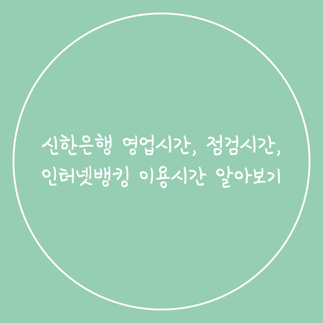  신한은행 영업시간, 점검시간, 인터넷뱅킹 이용시간 알아보기