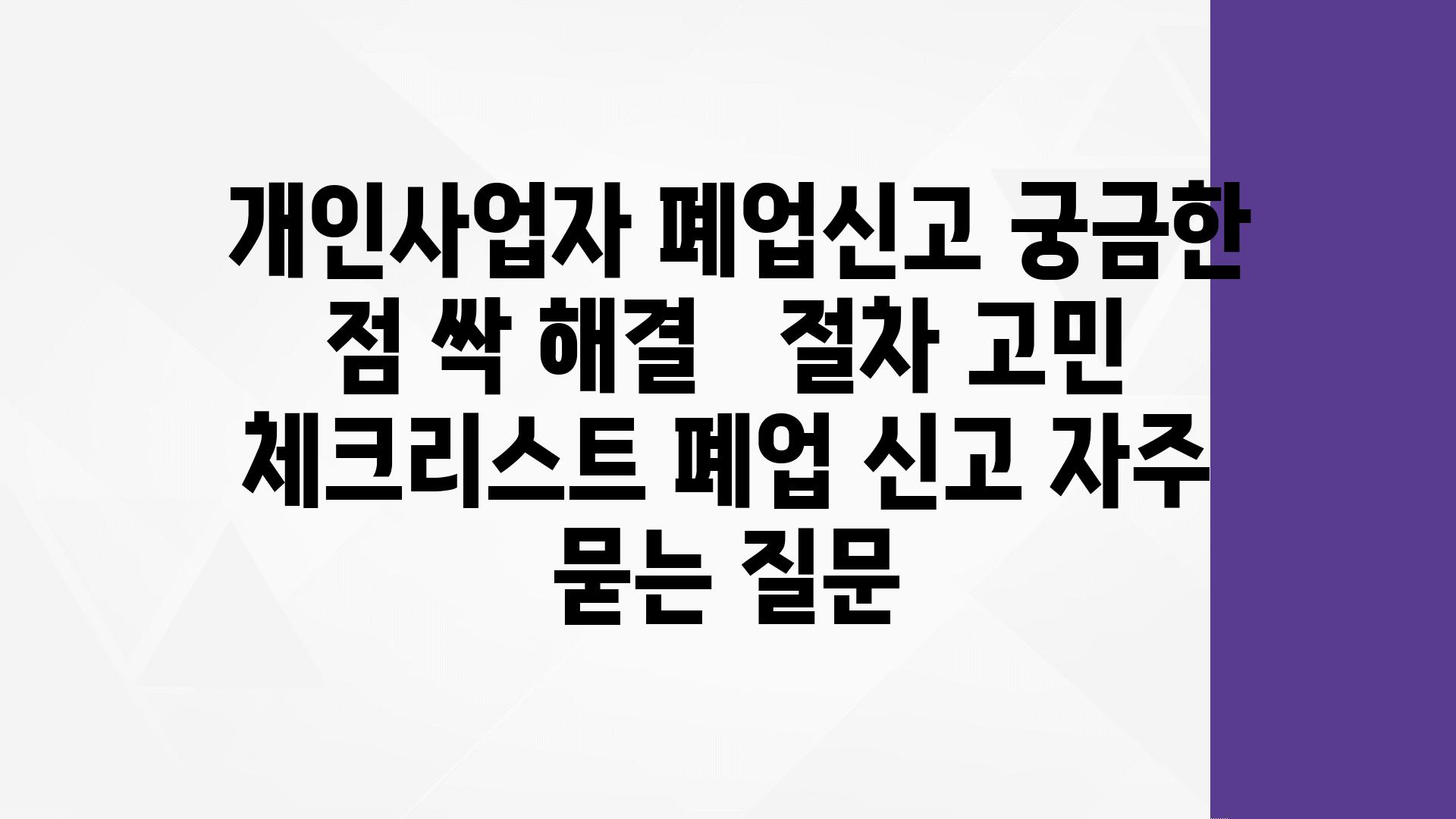  개인사업자 폐업신고 궁금한 점 싹 해결   절차 고민 체크리스트 폐업 신고 자주 묻는 질문