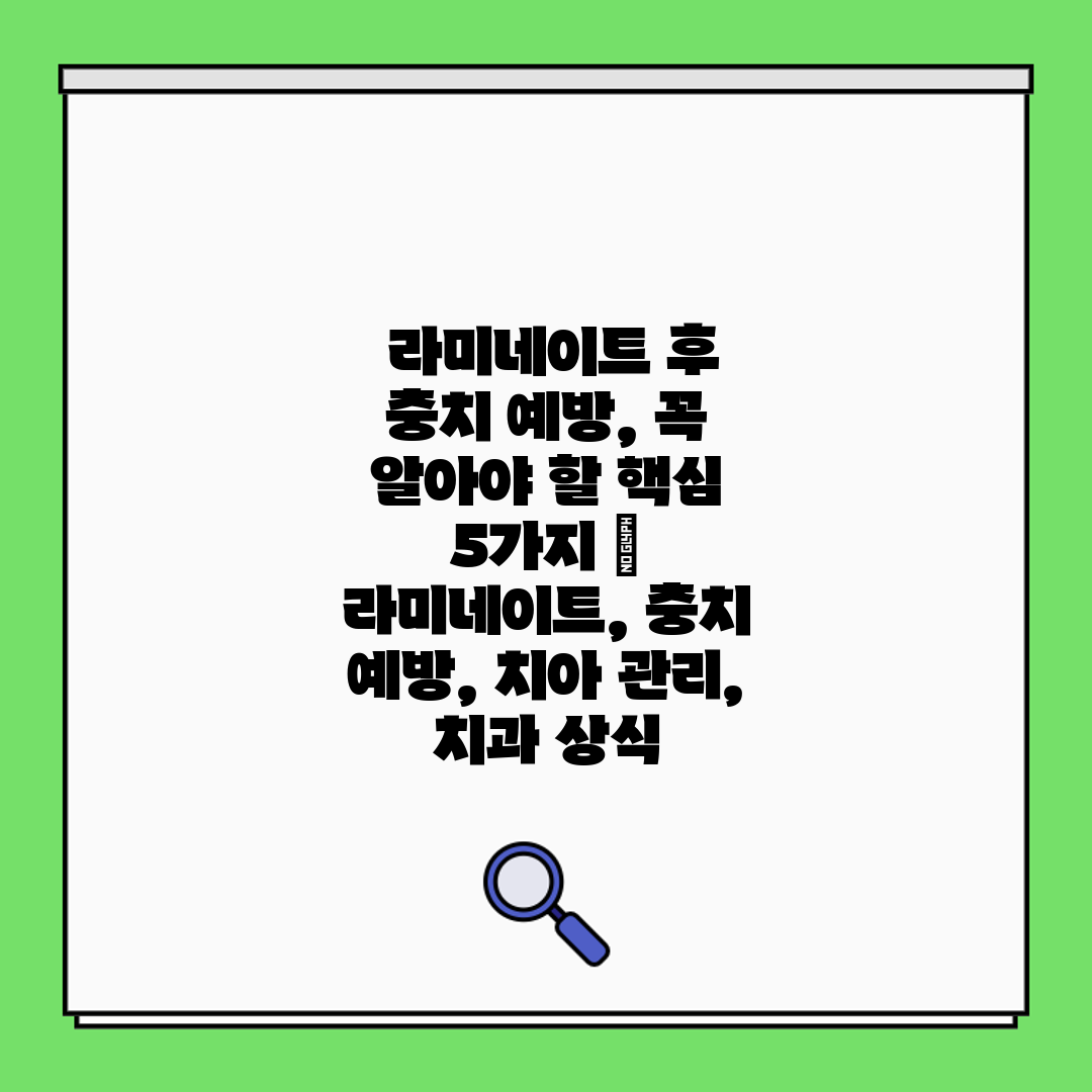  라미네이트 후 충치 예방, 꼭 알아야 할 핵심 5가지