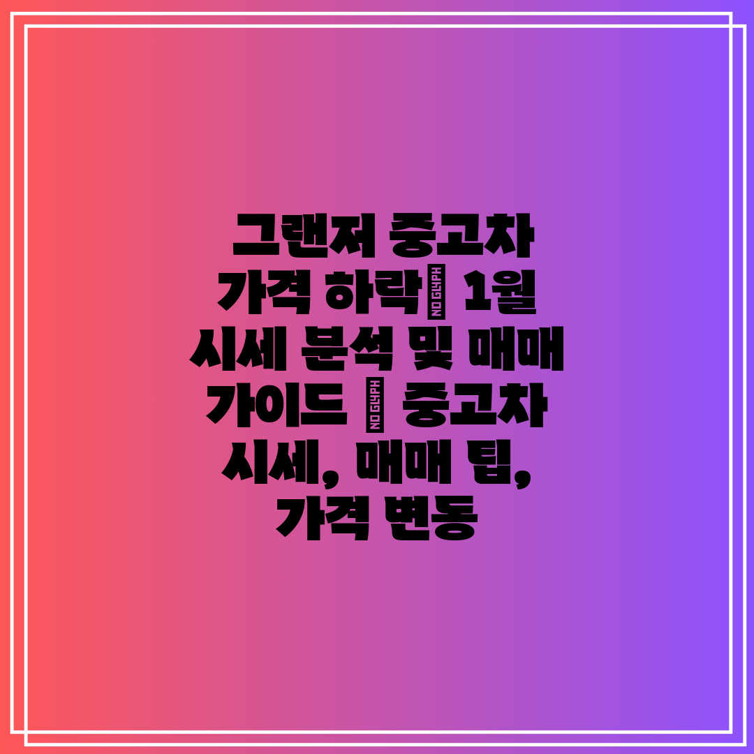 그랜저 중고차 가격 하락 1월 시세 분석 및 매매 가