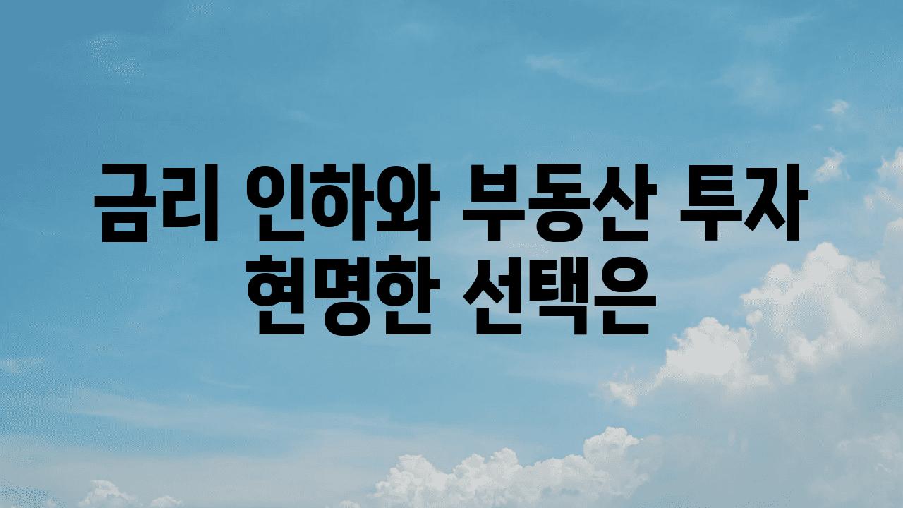 금리 인하와 부동산 투자 현명한 선택은