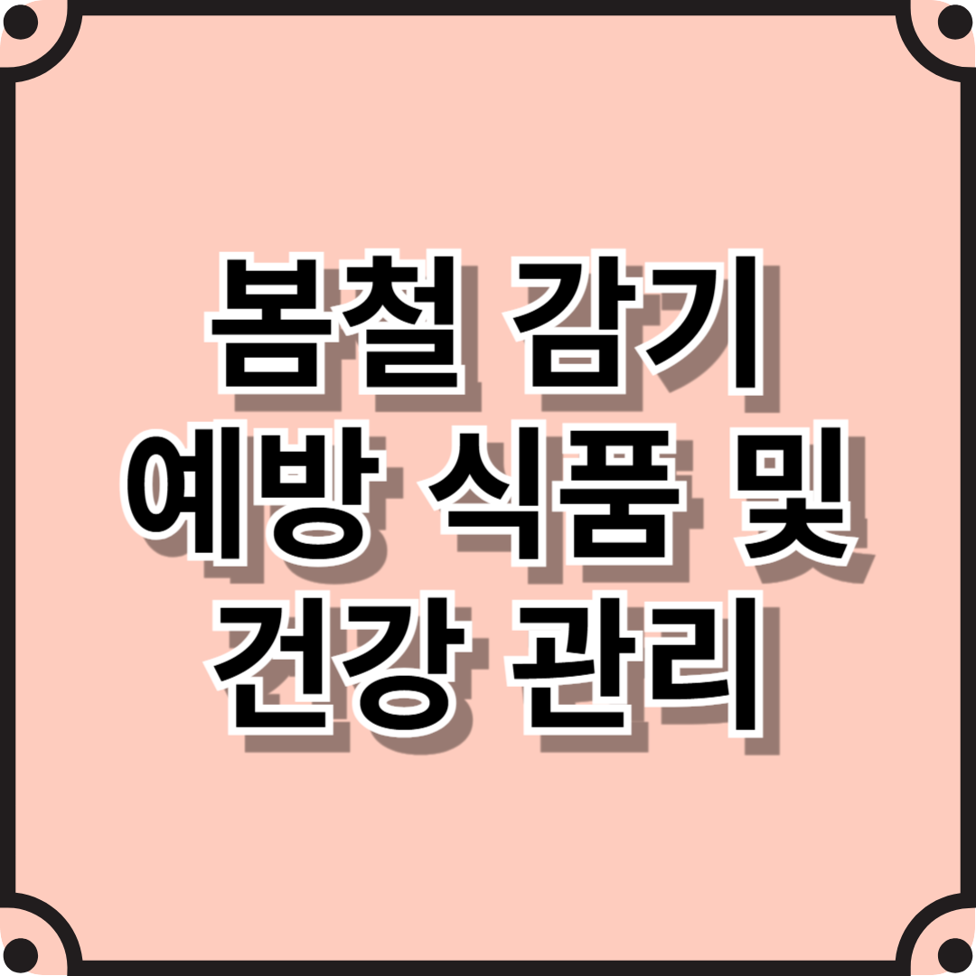 봄철 감기 예방 식품 및 건강 관리