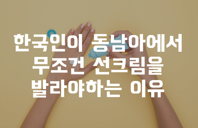  한국인이 동남아에서 무조건 선크림을 발라야하는 이유
