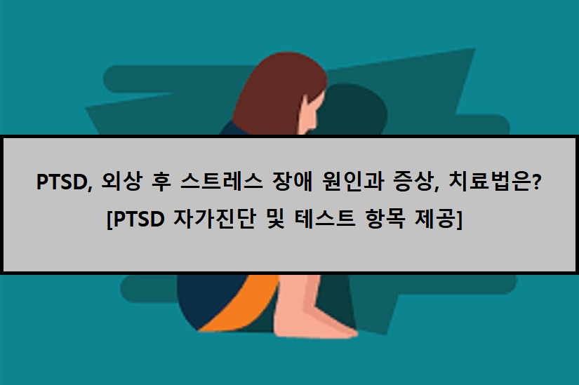  [PTSD 자가진단] PTSD, 외상 후 스트레스 장애의 원인과 증상은??