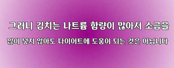  그러니 김치는 나트륨 함량이 많아서 소금을 많이 넣지 않아도 다이어트에 도움이 되는 것은 아닙니다