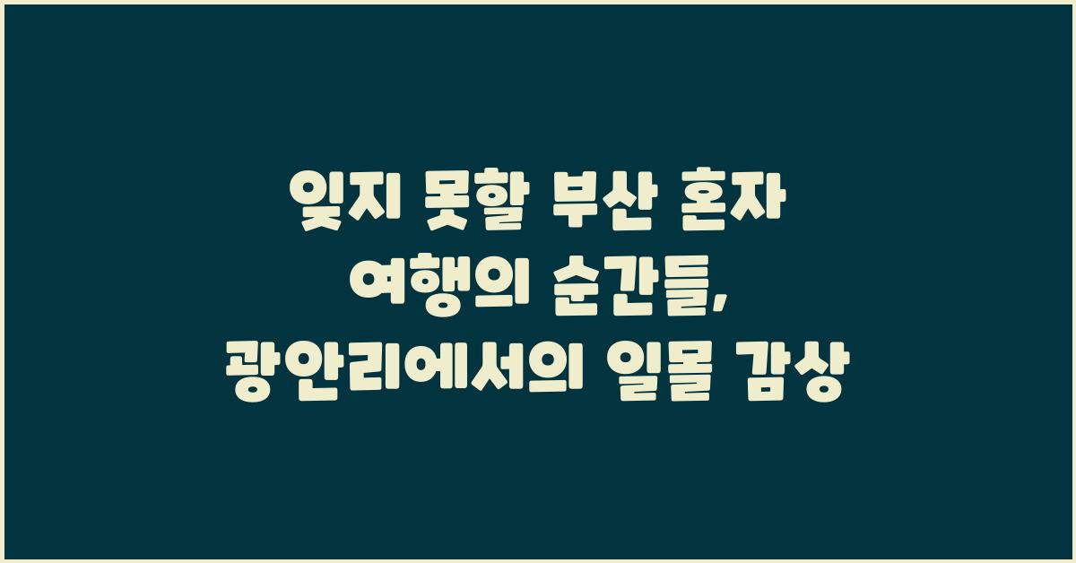 잊지 못할 부산 혼자 여행의 순간들