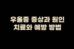  우울증 증상과 원인, 치료와 예방 방법