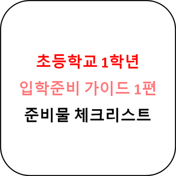  초등학교 1학년 입학준비 가이드 - 1편 준비물 체크리스트