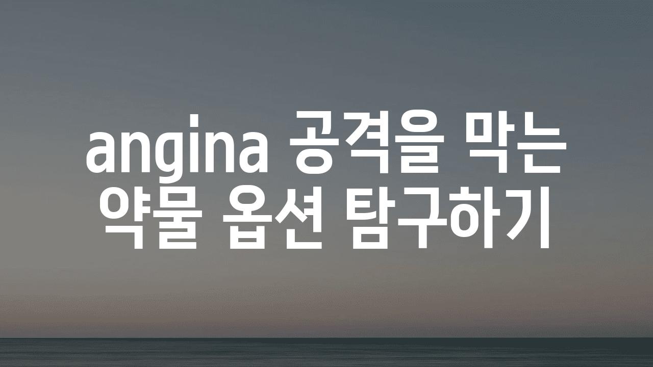 angina 공격을 막는 약물 옵션 비교하기