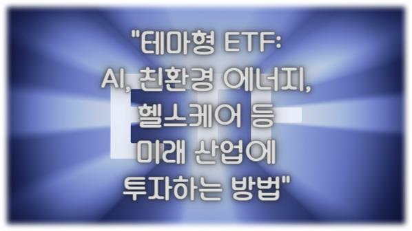 테마형 ETF: AI, 친환경 에너지, 헬스케어 등 미래 산업에 투자하는 방법