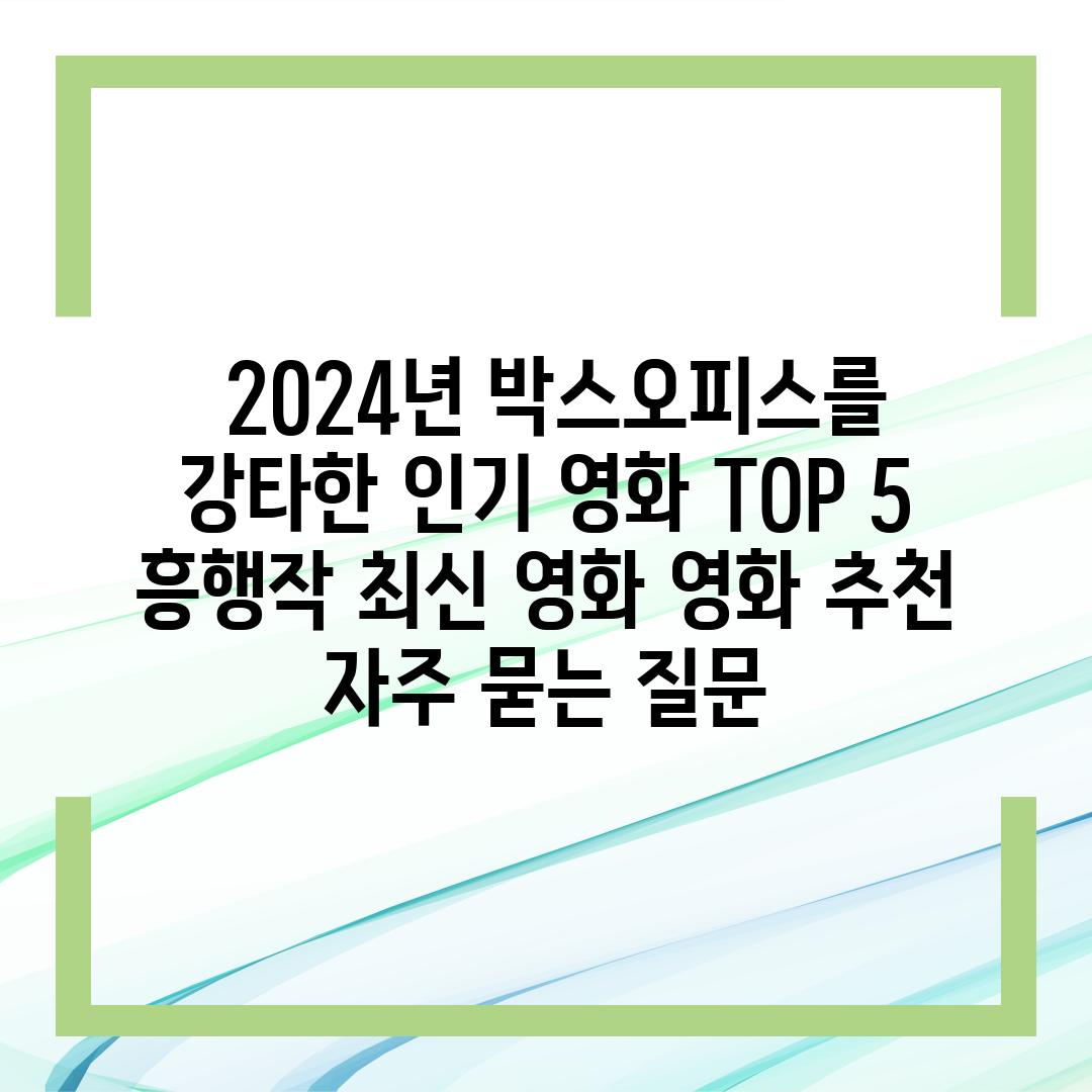  2024년 박스오피스를 강타한 인기 영화 TOP 5  흥행작 최신 영화 영화 추천 자주 묻는 질문