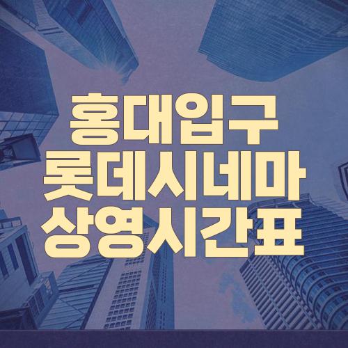 홍대입구 롯데시네마 상영시간표