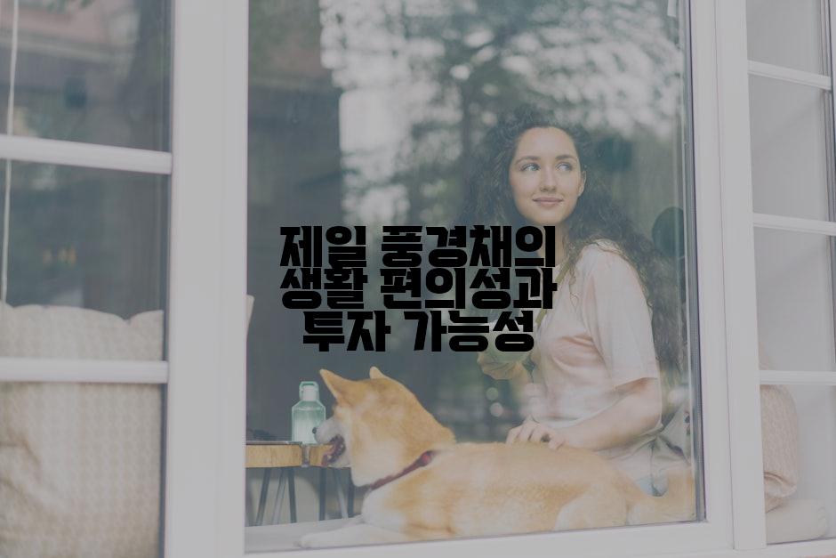제일 풍경채의 생활 편의성과 투자 가능성