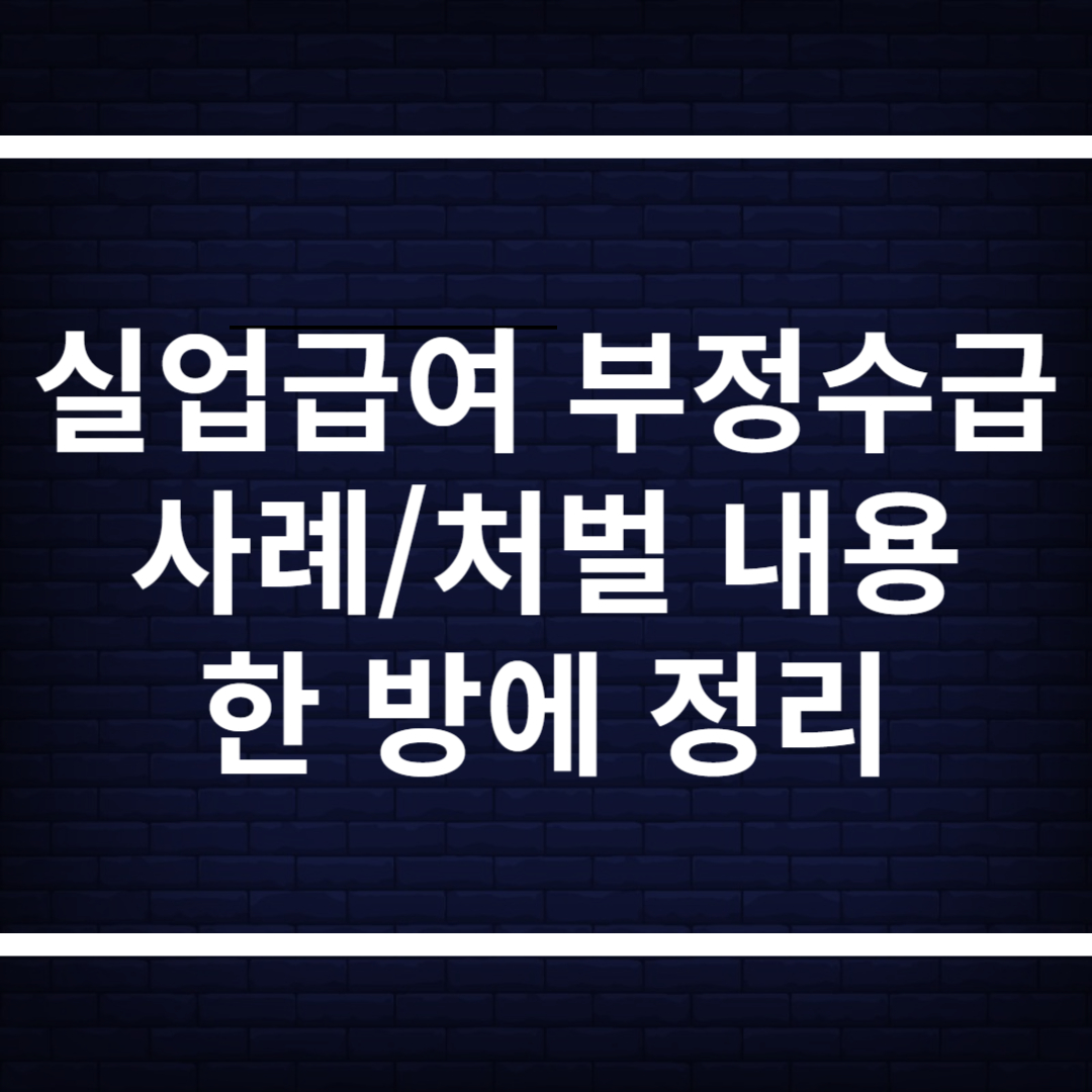 실업급여 부정수급 사례, 처벌 내용 한 방에 정리!