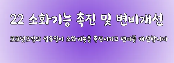  22 소화기능 촉진 및 변비개선 코코넛오일의 섬유질이 소화기능을 촉진시키고 변비를 개선합니다