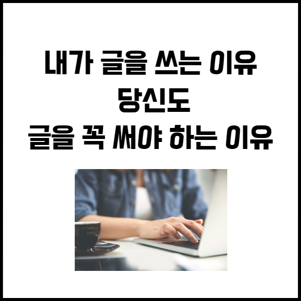 내가 글을 쓰는 이유, 당신도 글을 꼭 써야 하는 이유
