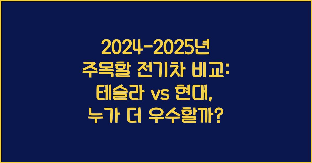 2024-2025년 주목할 전기차 비교: 테슬라 vs 현대